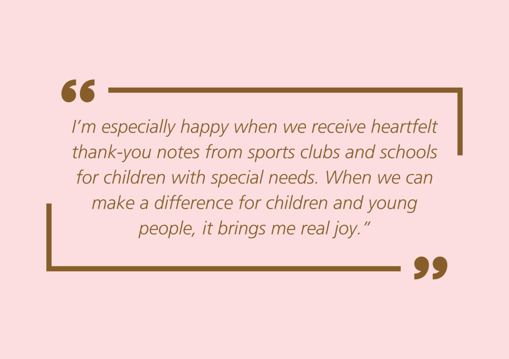 Quote from Ebba Fisher: “I’m especially happy when we receive heartfelt thank-you notes from sports clubs and schools for children with special needs. When we can make a difference for children and young people, it brings me real joy.”